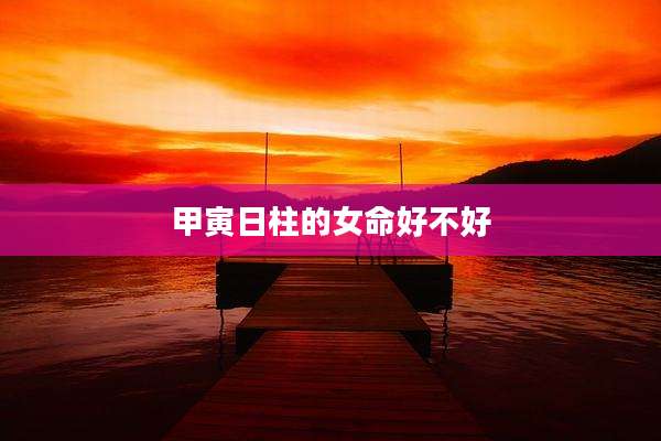 甲寅日柱的女命好不好