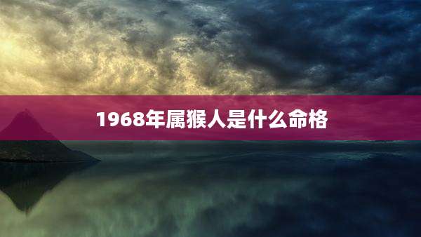 1968年属猴人是什么命格