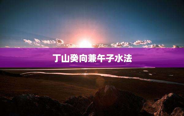 丁山癸向兼午子水法