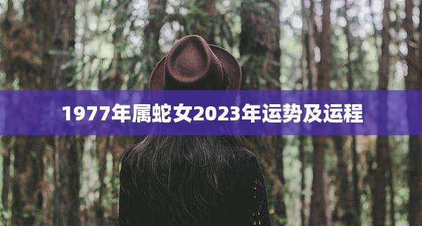 1977年属蛇女2023年运势及运程