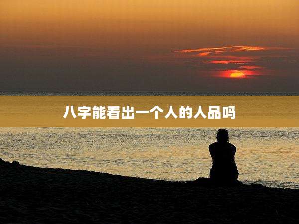 八字能看出一个人的人品吗