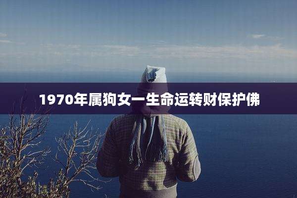 1970年属狗女一生命运转财保护佛