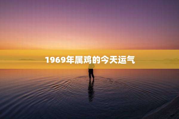 1969年属鸡的今天运气
