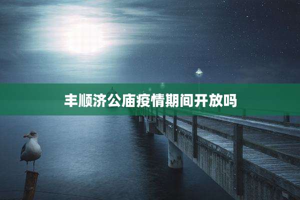 丰顺济公庙疫情期间开放吗