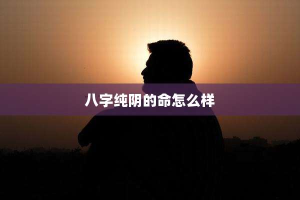 八字纯阴的命怎么样