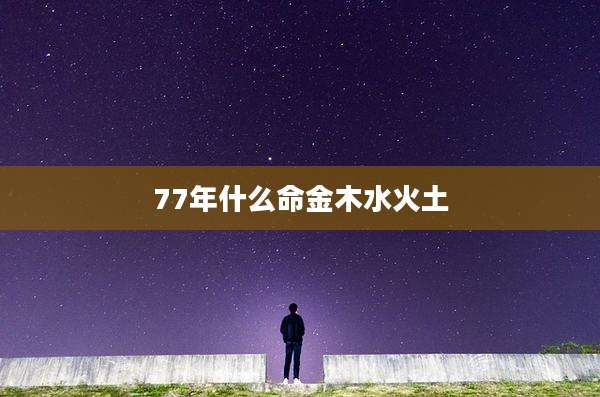 77年什么命金木水火土