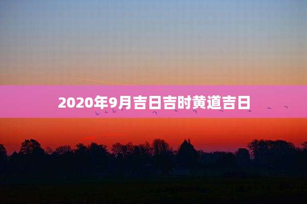 2020年9月吉日吉时黄道吉日