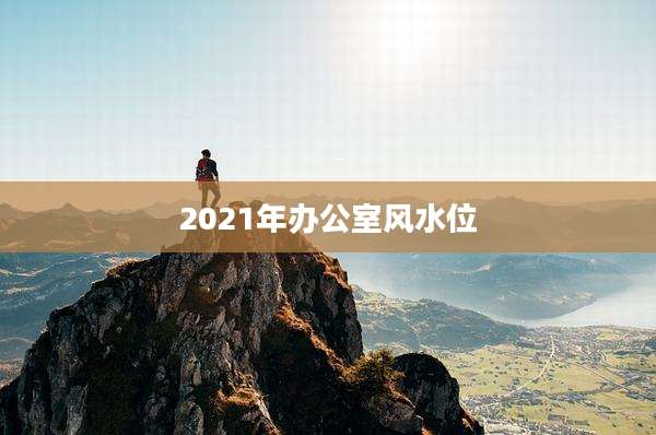 2021年办公室风水位