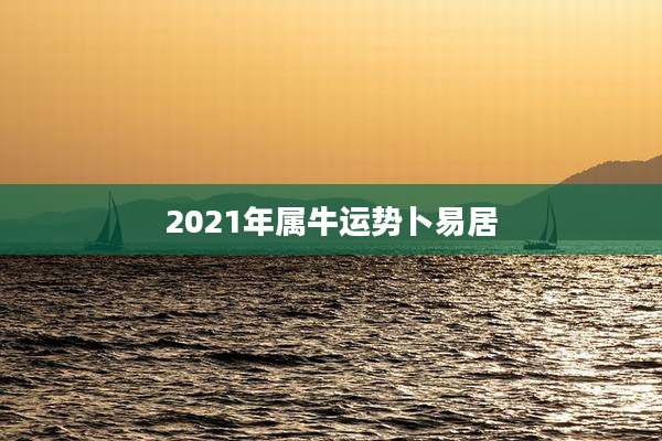 2021年属牛运势卜易居