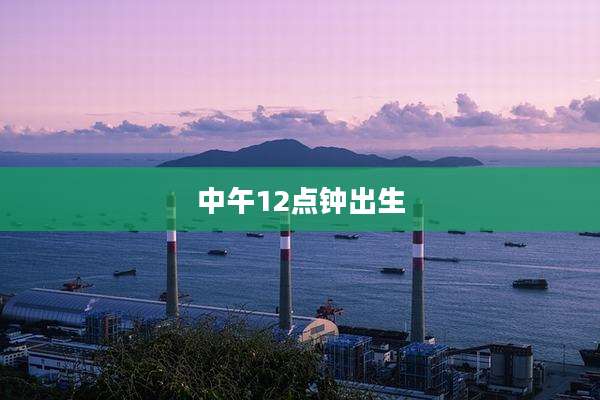 中午12点钟出生