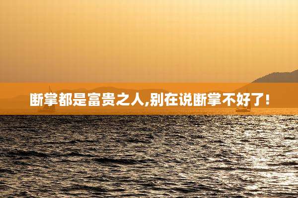 断掌都是富贵之人,别在说断掌不好了!