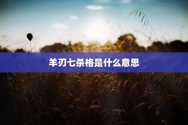 羊刃七杀格是什么意思