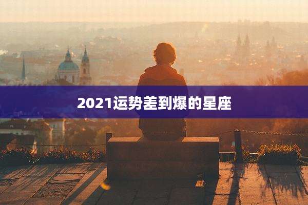 2021运势差到爆的星座