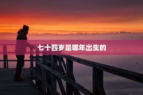 七十四岁是哪年出生的