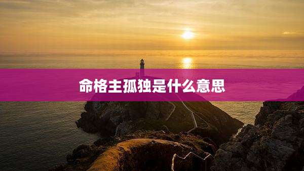 命格主孤独是什么意思