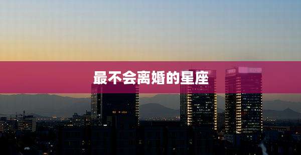 最不会离婚的星座