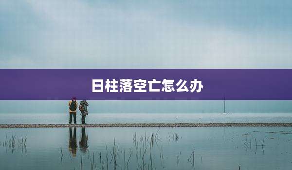 日柱落空亡怎么办