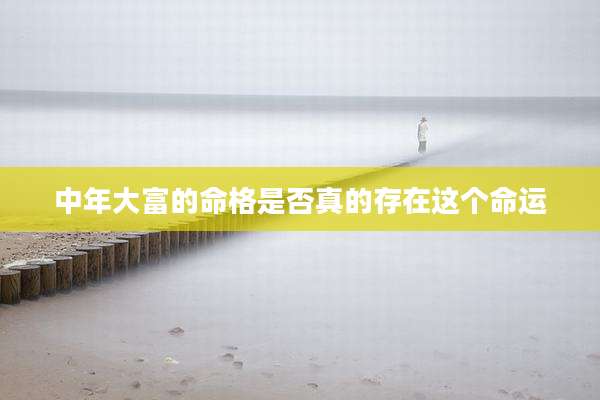 中年大富的命格是否真的存在这个命运