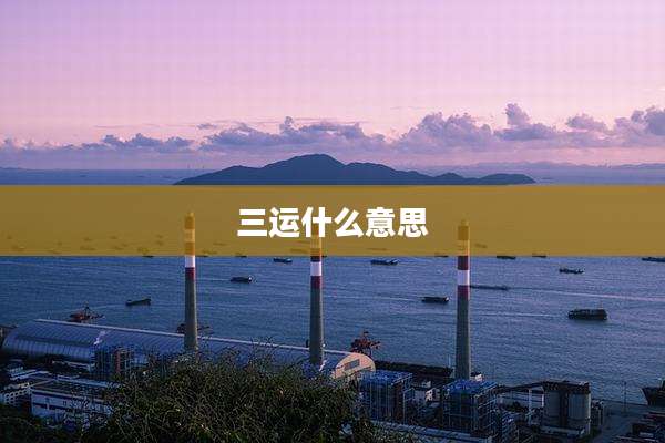 三运什么意思