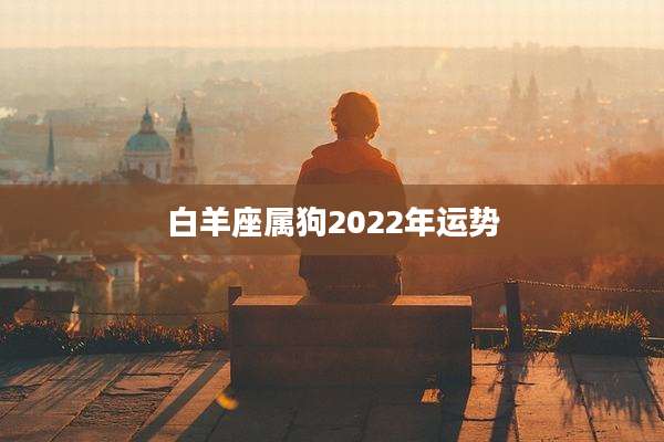 白羊座属狗2022年运势