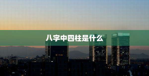 八字中四柱是什么