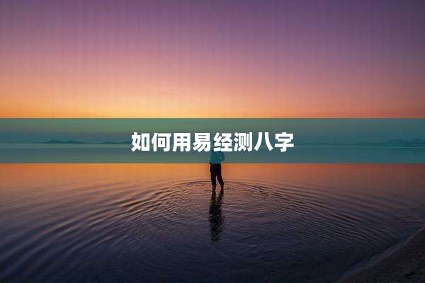 如何用易经测八字