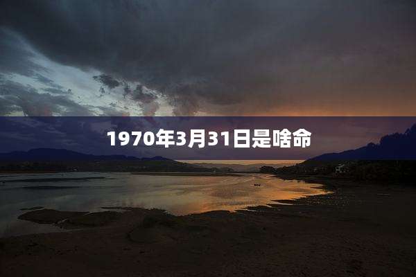 1970年3月31日是啥命