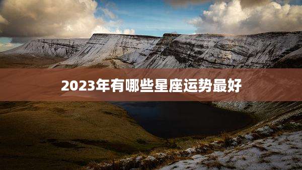 2023年有哪些星座运势最好