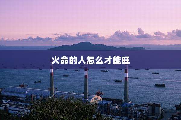 火命的人怎么才能旺