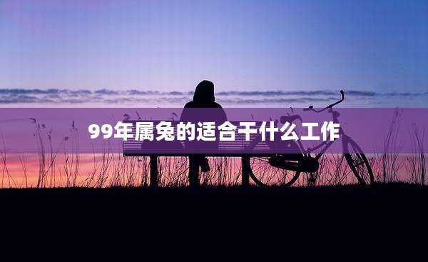 99年属兔的适合干什么工作