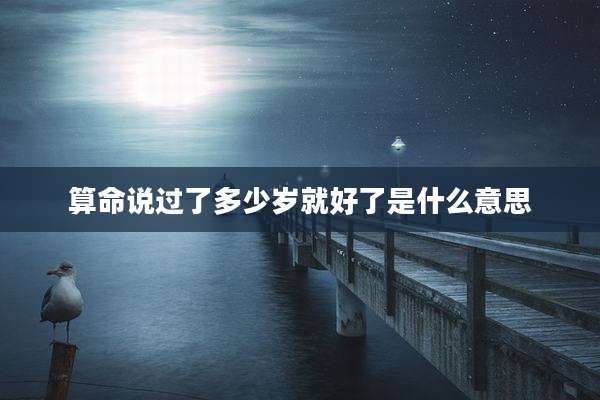算命说过了多少岁就好了是什么意思