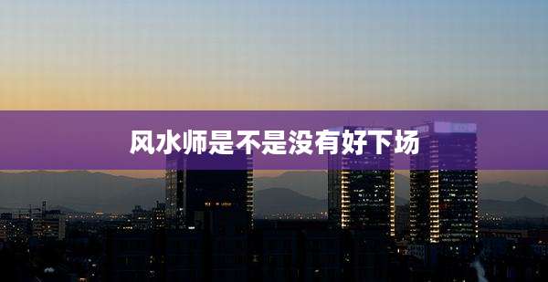 风水师是不是没有好下场