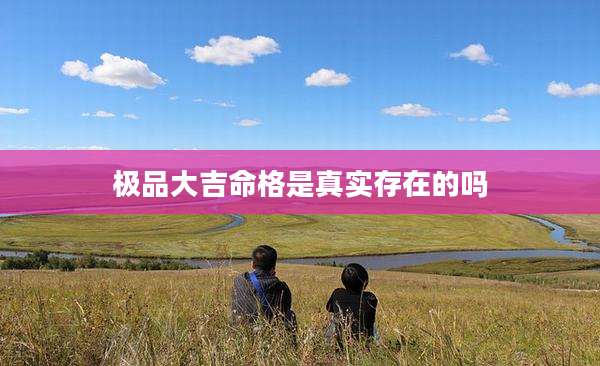 极品大吉命格是真实存在的吗