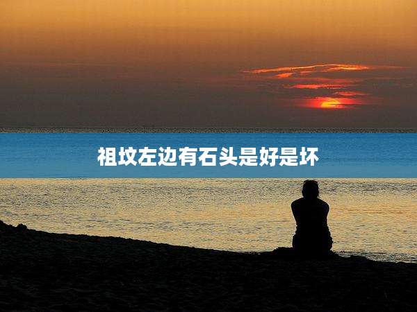 祖坟左边有石头是好是坏