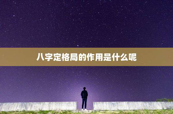 八字定格局的作用是什么呢