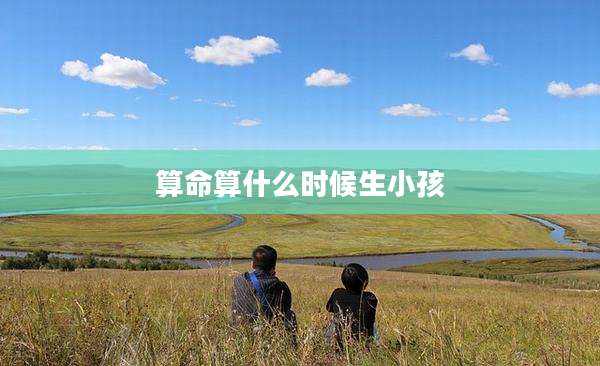 算命算什么时候生小孩