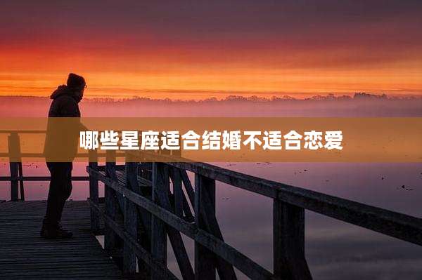 哪些星座适合结婚不适合恋爱