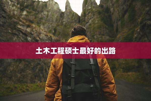 土木工程硕士最好的出路