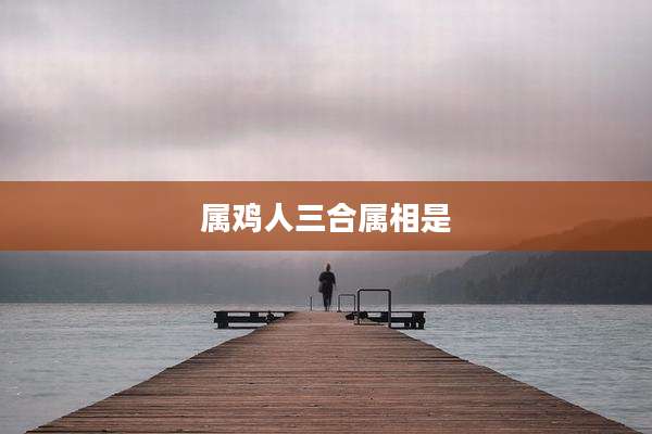 属鸡人三合属相是
