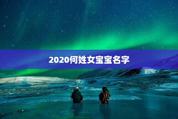 2020何姓女宝宝名字