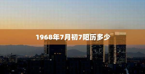 1968年7月初7阳历多少
