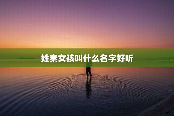 姓秦女孩叫什么名字好听