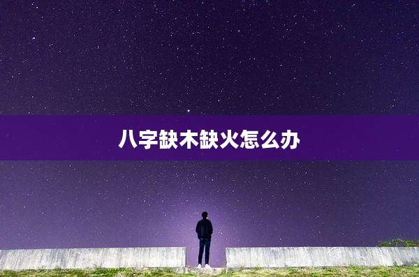 八字缺木缺火怎么办