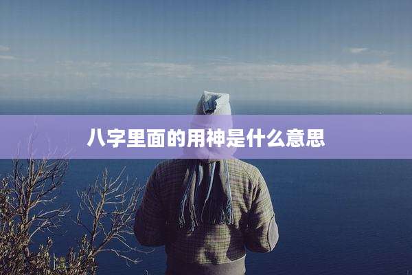 八字里面的用神是什么意思