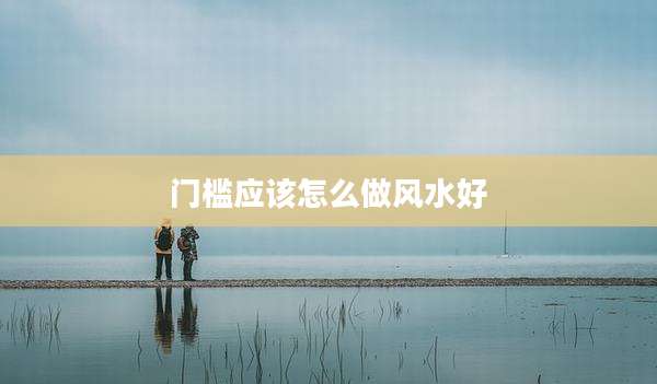 门槛应该怎么做风水好