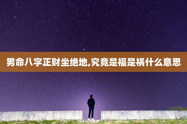 男命八字正财坐绝地,究竟是福是祸什么意思