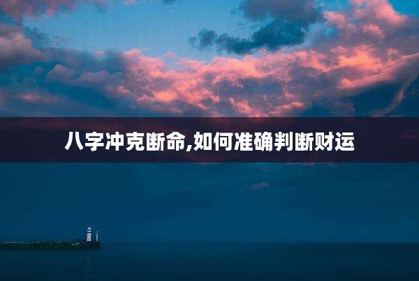 八字冲克断命,如何准确判断财运