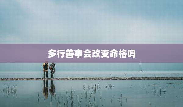 多行善事会改变命格吗