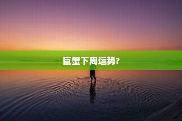 巨蟹下周运势?