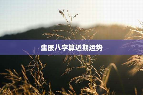 生辰八字算近期运势